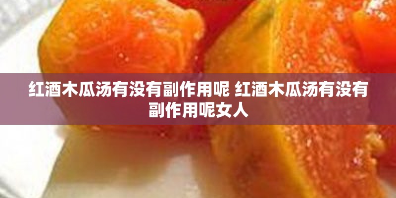 红酒木瓜汤有没有副作用呢 红酒木瓜汤有没有副作用呢女人