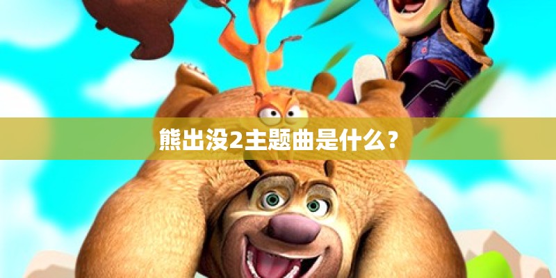熊出没2主题曲是什么？